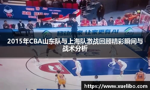 2015年CBA山东队与上海队激战回顾精彩瞬间与战术分析