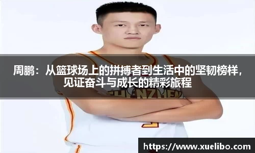 周鹏：从篮球场上的拼搏者到生活中的坚韧榜样，见证奋斗与成长的精彩旅程