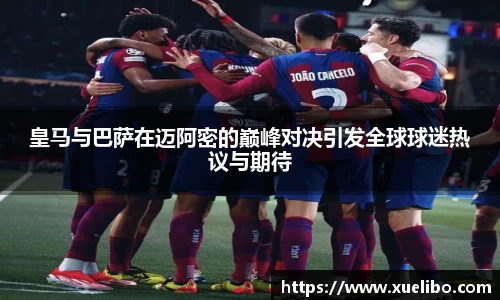 皇马与巴萨在迈阿密的巅峰对决引发全球球迷热议与期待
