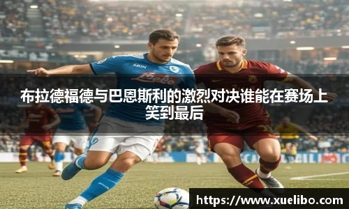 布拉德福德与巴恩斯利的激烈对决谁能在赛场上笑到最后
