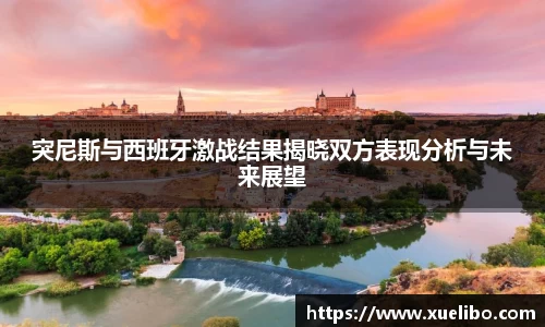 突尼斯与西班牙激战结果揭晓双方表现分析与未来展望