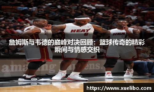 詹姆斯与韦德的巅峰对决回顾：篮球传奇的精彩瞬间与情感交织