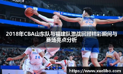 2018年CBA山东队与福建队激战回顾精彩瞬间与赛场亮点分析