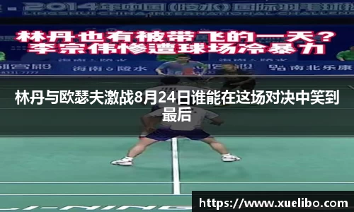 林丹与欧瑟夫激战8月24日谁能在这场对决中笑到最后