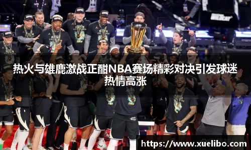 热火与雄鹿激战正酣NBA赛场精彩对决引发球迷热情高涨