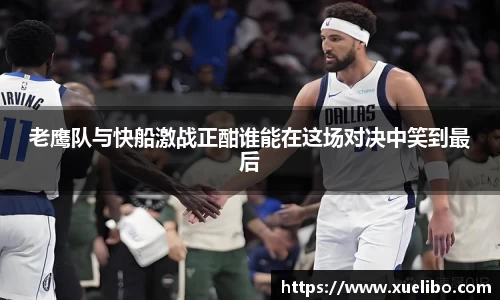 老鹰队与快船激战正酣谁能在这场对决中笑到最后
