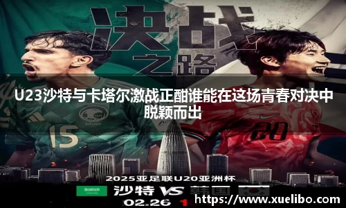 U23沙特与卡塔尔激战正酣谁能在这场青春对决中脱颖而出