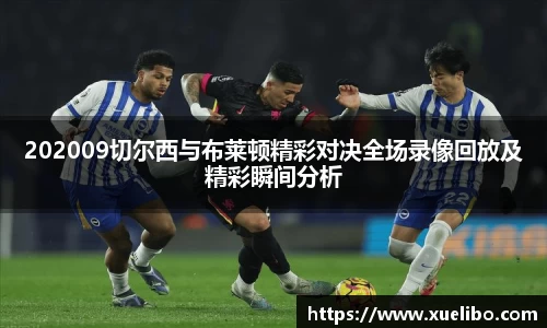 202009切尔西与布莱顿精彩对决全场录像回放及精彩瞬间分析