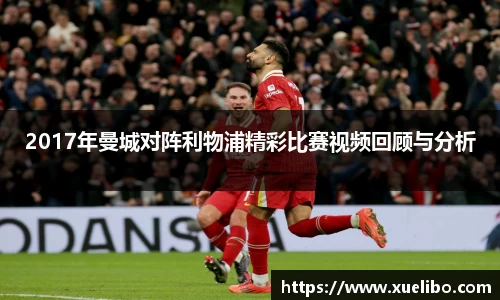 2017年曼城对阵利物浦精彩比赛视频回顾与分析