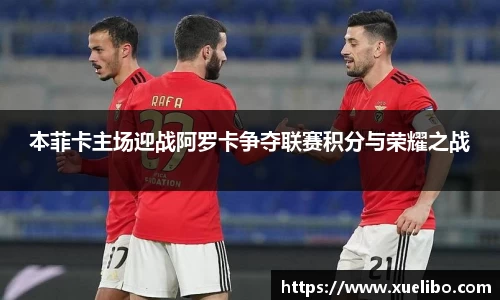 本菲卡主场迎战阿罗卡争夺联赛积分与荣耀之战