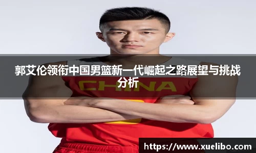 郭艾伦领衔中国男篮新一代崛起之路展望与挑战分析