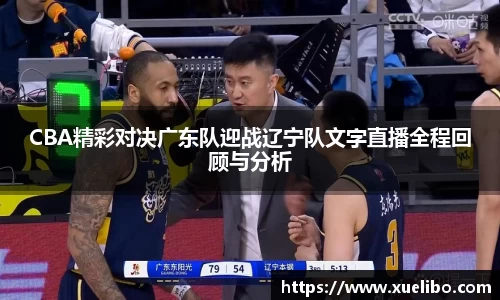 CBA精彩对决广东队迎战辽宁队文字直播全程回顾与分析