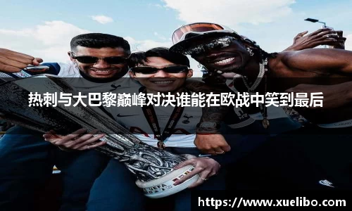 热刺与大巴黎巅峰对决谁能在欧战中笑到最后