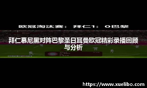 拜仁慕尼黑对阵巴黎圣日耳曼欧冠精彩录播回顾与分析