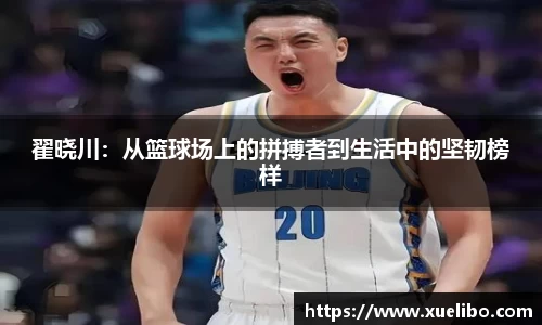 翟晓川：从篮球场上的拼搏者到生活中的坚韧榜样