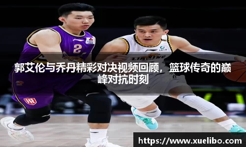 郭艾伦与乔丹精彩对决视频回顾，篮球传奇的巅峰对抗时刻
