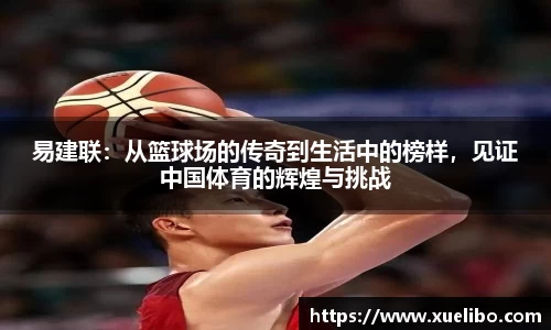 易建联：从篮球场的传奇到生活中的榜样，见证中国体育的辉煌与挑战