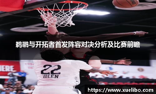 鹈鹕与开拓者首发阵容对决分析及比赛前瞻
